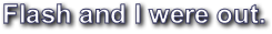 Flash and I had done it all.